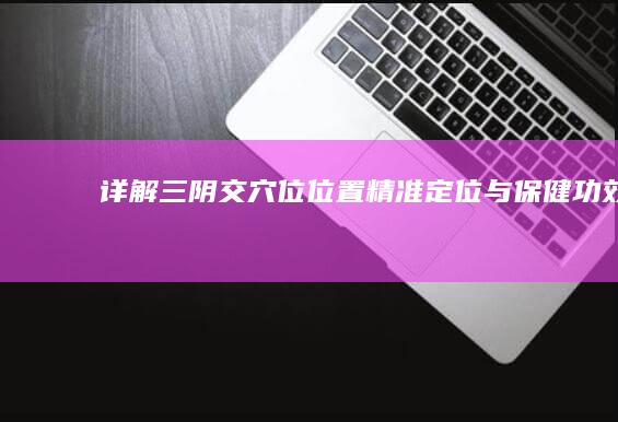 详解三阴交穴位位置：精准定位与保健功效